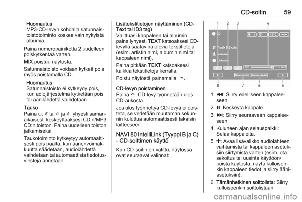 OPEL MOVANO_B 2018  Infotainment-ohjekirja (in Finnish) CD-soitin59Huomautus
MP3-CD-levyn kohdalla satunnais‐
toistotoiminto koskee vain nykyistä
albumia.
Paina numeropainiketta  2 uudelleen
poiskytkentää varten.
MIX  poistuu näytöstä.
Satunnaistoi