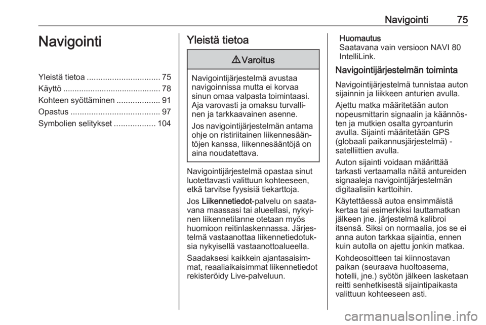 OPEL MOVANO_B 2018  Infotainment-ohjekirja (in Finnish) Navigointi75NavigointiYleistä tietoa................................ 75
Käyttö ........................................... 78
Kohteen syöttäminen ...................91
Opastus ...................