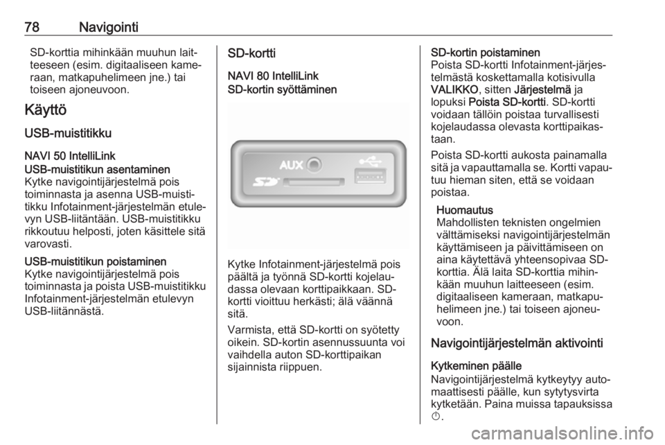 OPEL MOVANO_B 2018 Infotainment-ohjekirja (in Finnish) 78NavigointiSD-korttia mihinkään muuhun lait‐
teeseen (esim. digitaaliseen kame‐
raan, matkapuhelimeen jne.) tai
toiseen ajoneuvoon.
Käyttö
USB-muistitikku
NAVI 50 IntelliLinkUSB-muistitikun a OPEL MOVANO_B 2018 Infotainment-ohjekirja (in Finnish) 78NavigointiSD-korttia mihinkään muuhun lait‐
teeseen (esim. digitaaliseen kame‐
raan, matkapuhelimeen jne.) tai
toiseen ajoneuvoon.
Käyttö
USB-muistitikku
NAVI 50 IntelliLinkUSB-muistitikun a
