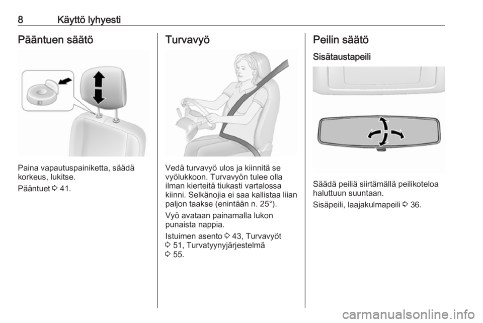 OPEL MOVANO_B 2018  Ohjekirja (in Finnish) 8Käyttö lyhyestiPääntuen säätö
Paina vapautuspainiketta, säädä
korkeus, lukitse.
Pääntuet  3 41.
Turvavyö
Vedä turvavyö ulos ja kiinnitä se
vyölukkoon. Turvavyön tulee olla
ilman kie