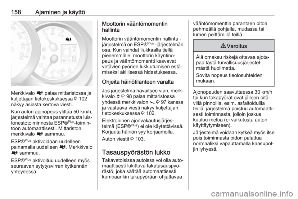 OPEL MOVANO_B 2018.5  Ohjekirja (in Finnish) 158Ajaminen ja käyttö
Merkkivalo Ø palaa mittaristossa ja
kuljettajan tietokeskuksessa  3 102
näkyy asiasta kertova viesti.
Kun auton ajonopeus ylittää  50 km/h,
järjestelmä vaihtaa parannetus