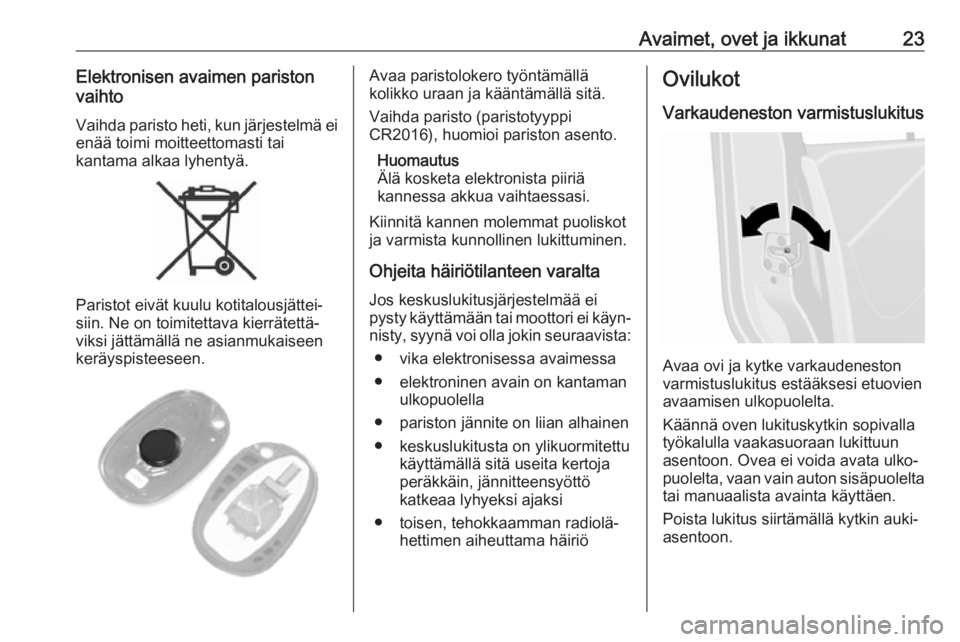 OPEL MOVANO_B 2018.5  Ohjekirja (in Finnish) Avaimet, ovet ja ikkunat23Elektronisen avaimen pariston
vaihto
Vaihda paristo heti, kun järjestelmä ei
enää toimi moitteettomasti tai
kantama alkaa lyhentyä.
Paristot eivät kuulu kotitalousjätt