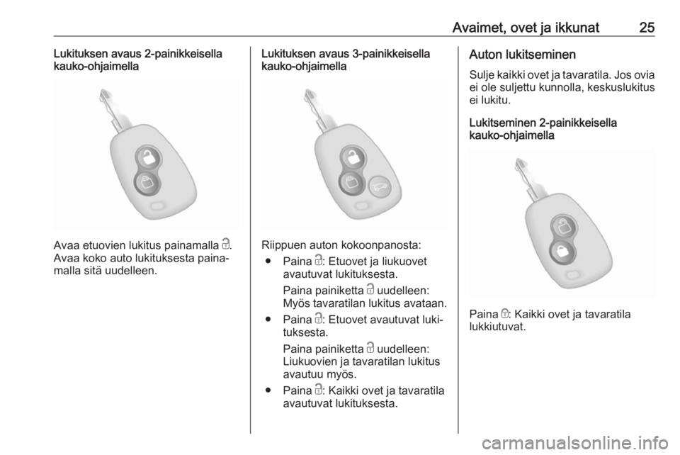 OPEL MOVANO_B 2018.5  Ohjekirja (in Finnish) Avaimet, ovet ja ikkunat25Lukituksen avaus 2-painikkeisellakauko-ohjaimella
Avaa etuovien lukitus painamalla  c.
Avaa koko auto lukituksesta paina‐
malla sitä uudelleen.
Lukituksen avaus 3-painikke