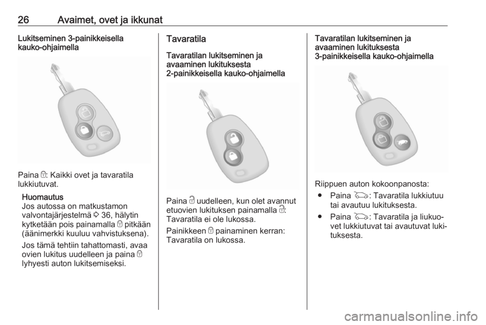OPEL MOVANO_B 2018.5  Ohjekirja (in Finnish) 26Avaimet, ovet ja ikkunatLukitseminen 3-painikkeisella
kauko-ohjaimella
Paina  e: Kaikki ovet ja tavaratila
lukkiutuvat.
Huomautus
Jos autossa on matkustamon
valvontajärjestelmä  3 36, hälytin
kyt