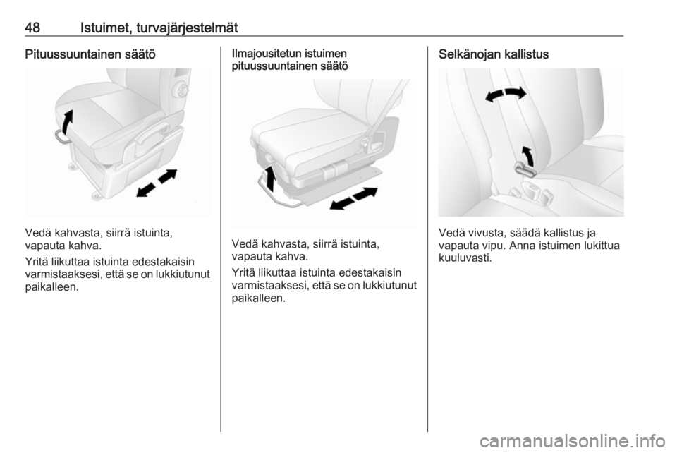OPEL MOVANO_B 2018.5  Ohjekirja (in Finnish) 48Istuimet, turvajärjestelmätPituussuuntainen säätö
Vedä kahvasta, siirrä istuinta,
vapauta kahva.
Yritä liikuttaa istuinta edestakaisin
varmistaaksesi, että se on lukkiutunut
paikalleen.
Ilm