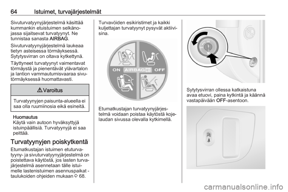 OPEL MOVANO_B 2018.5  Ohjekirja (in Finnish) 64Istuimet, turvajärjestelmätSivuturvatyynyjärjestelmä käsittää
kummankin etuistuimen selkäno‐
jassa sijaitsevat turvatyynyt. Ne
tunnistaa sanasta  AIRBAG.
Sivuturvatyynyjärjestelmä laukea