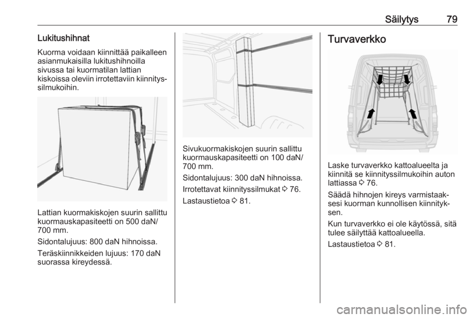 OPEL MOVANO_B 2018.5  Ohjekirja (in Finnish) Säilytys79LukitushihnatKuorma voidaan kiinnittää paikalleenasianmukaisilla lukitushihnoilla
sivussa tai kuormatilan lattian
kiskoissa oleviin irrotettaviin kiinnitys‐
silmukoihin.
Lattian kuormak