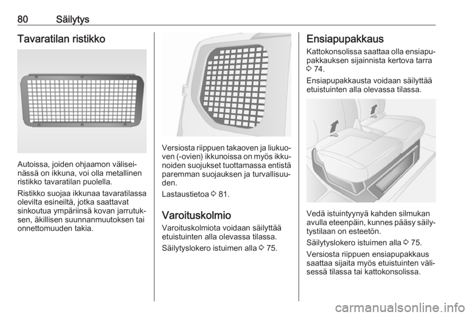 OPEL MOVANO_B 2018.5  Ohjekirja (in Finnish) 80SäilytysTavaratilan ristikko
Autoissa, joiden ohjaamon välisei‐
nässä on ikkuna, voi olla metallinen
ristikko tavaratilan puolella.
Ristikko suojaa ikkunaa tavaratilassa
olevilta esineiltä, j