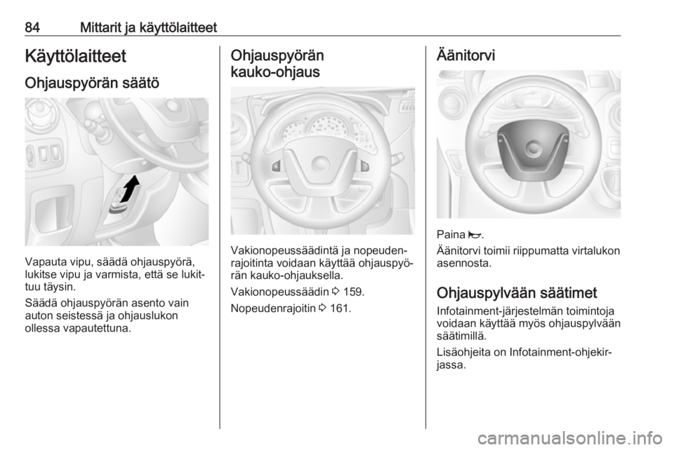 OPEL MOVANO_B 2018.5  Ohjekirja (in Finnish) 84Mittarit ja käyttölaitteetKäyttölaitteet
Ohjauspyörän säätö
Vapauta vipu, säädä ohjauspyörä,
lukitse vipu ja varmista, että se lukit‐
tuu täysin.
Säädä ohjauspyörän asento vai