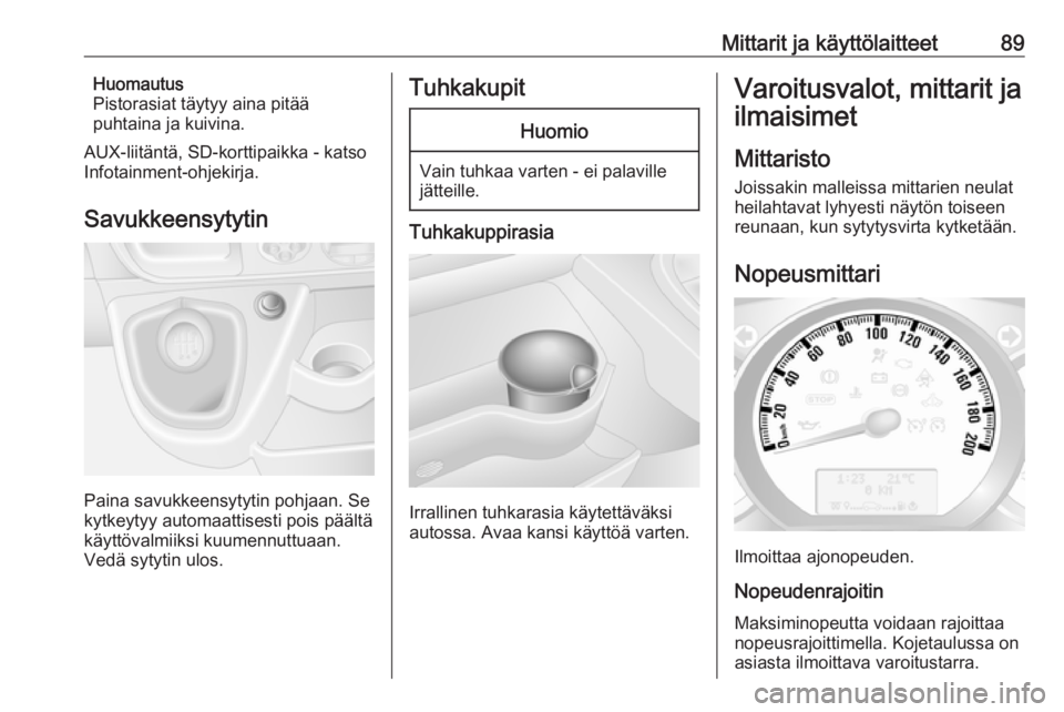 OPEL MOVANO_B 2018.5  Ohjekirja (in Finnish) Mittarit ja käyttölaitteet89Huomautus
Pistorasiat täytyy aina pitää
puhtaina ja kuivina.
AUX-liitäntä, SD-korttipaikka - katso Infotainment-ohjekirja.
Savukkeensytytin
Paina savukkeensytytin po