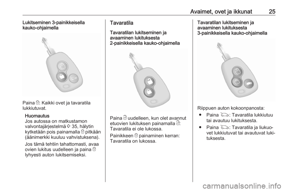 OPEL MOVANO_B 2020  Ohjekirja (in Finnish) Avaimet, ovet ja ikkunat25Lukitseminen 3-painikkeisella
kauko-ohjaimella
Paina  e: Kaikki ovet ja tavaratila
lukkiutuvat.
Huomautus
Jos autossa on matkustamon
valvontajärjestelmä  3 35, hälytin
kyt