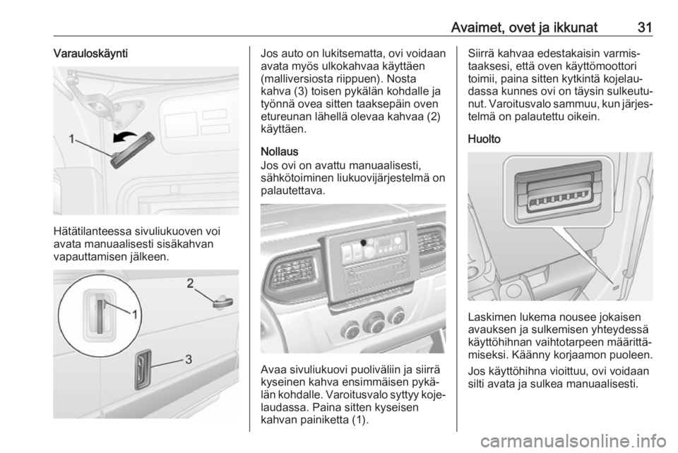 OPEL MOVANO_B 2020  Ohjekirja (in Finnish) Avaimet, ovet ja ikkunat31Varauloskäynti
Hätätilanteessa sivuliukuoven voi
avata manuaalisesti sisäkahvan
vapauttamisen jälkeen.
Jos auto on lukitsematta, ovi voidaan avata myös ulkokahvaa käyt