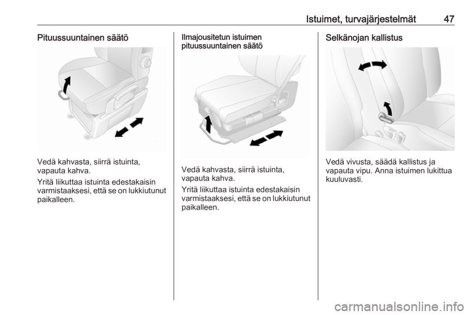 OPEL MOVANO_B 2020  Ohjekirja (in Finnish) Istuimet, turvajärjestelmät47Pituussuuntainen säätö
Vedä kahvasta, siirrä istuinta,
vapauta kahva.
Yritä liikuttaa istuinta edestakaisin
varmistaaksesi, että se on lukkiutunut
paikalleen.
Ilm