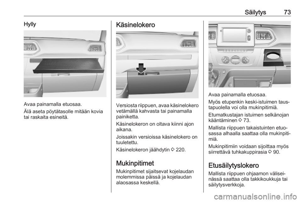 OPEL MOVANO_B 2020  Ohjekirja (in Finnish) Säilytys73Hylly
Avaa painamalla etuosaa.
Älä aseta pöytätasolle mitään kovia
tai raskaita esineitä.
Käsinelokero
Versiosta riippuen, avaa käsinelokero vetämällä kahvasta tai painamalla
pa