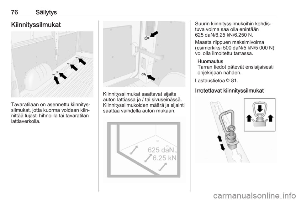 OPEL MOVANO_B 2020  Ohjekirja (in Finnish) 76SäilytysKiinnityssilmukat
Tavaratilaan on asennettu kiinnitys‐
silmukat, jotta kuorma voidaan kiin‐ nittää lujasti hihnoilla tai tavaratilanlattiaverkolla.
Kiinnityssilmukat saattavat sijaita