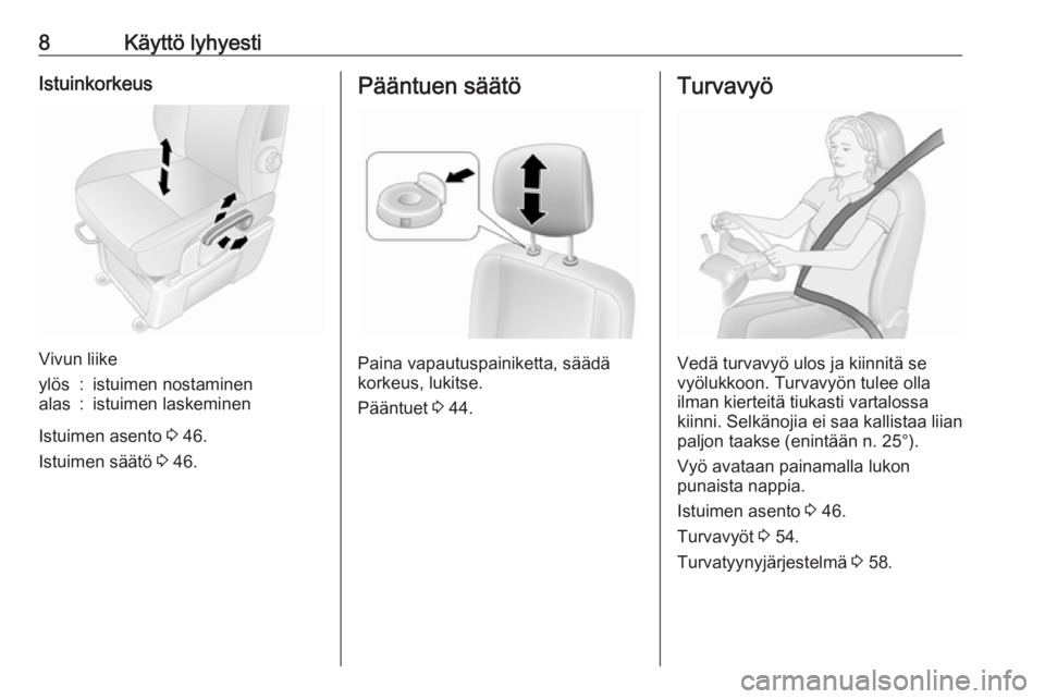 OPEL MOVANO_B 2020  Ohjekirja (in Finnish) 8Käyttö lyhyestiIstuinkorkeus
Vivun liike
ylös:istuimen nostaminenalas:istuimen laskeminen
Istuimen asento 3 46.
Istuimen säätö  3 46.
Pääntuen säätö
Paina vapautuspainiketta, säädä
kork