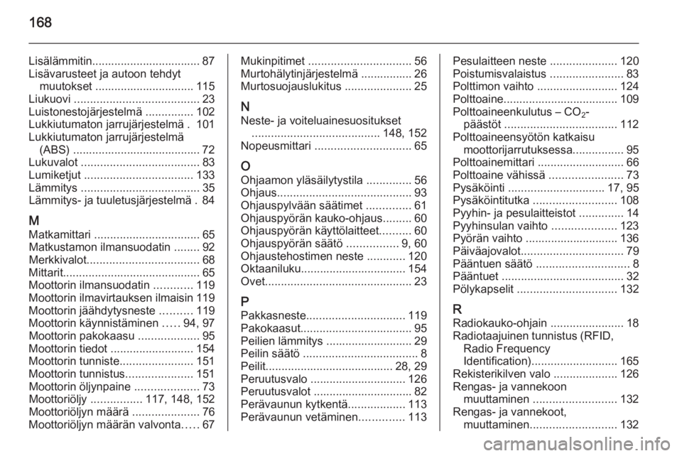 OPEL VIVARO 2014  Ohjekirja (in Finnish) 168
Lisälämmitin.................................. 87
Lisävarusteet ja autoon tehdyt muutokset ............................... 115
Liukuovi  ....................................... 23
Luistonestoj�