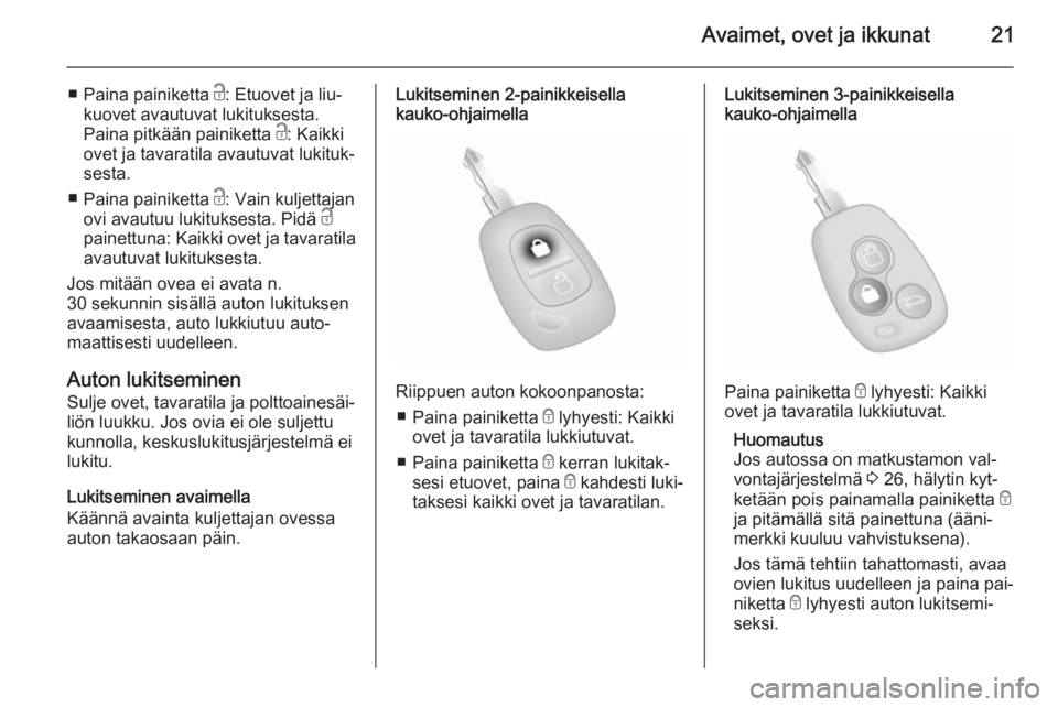 OPEL VIVARO 2014  Ohjekirja (in Finnish) Avaimet, ovet ja ikkunat21
■Paina painiketta  c: Etuovet ja liu‐
kuovet avautuvat lukituksesta.
Paina pitkään painiketta  c: Kaikki
ovet ja tavaratila avautuvat lukituk‐
sesta.
■ Paina paini