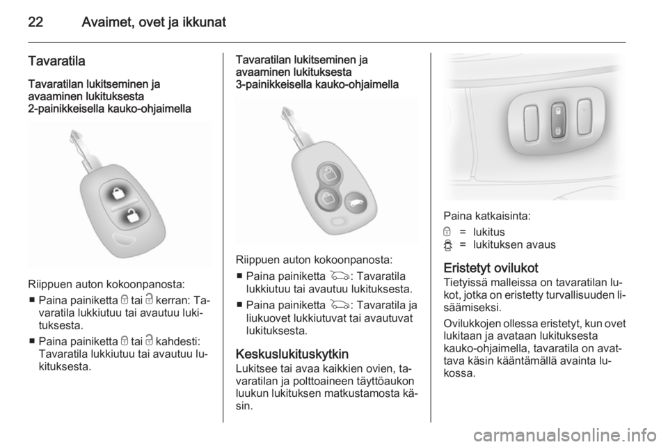 OPEL VIVARO 2014  Ohjekirja (in Finnish) 22Avaimet, ovet ja ikkunat
Tavaratila
Tavaratilan lukitseminen ja
avaaminen lukituksesta
2-painikkeisella kauko-ohjaimella
Riippuen auton kokoonpanosta:
■ Paina painiketta  e tai  c kerran: Ta‐
va