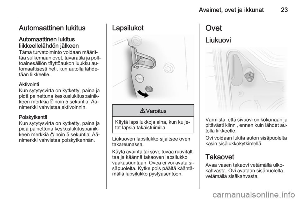 OPEL VIVARO 2014  Ohjekirja (in Finnish) Avaimet, ovet ja ikkunat23Automaattinen lukitus
Automaattinen lukitus
liikkeellelähdön jälkeen Tämä turvatoiminto voidaan määrit‐
tää sulkemaan ovet, tavaratila ja polt‐
toainesäiliön t