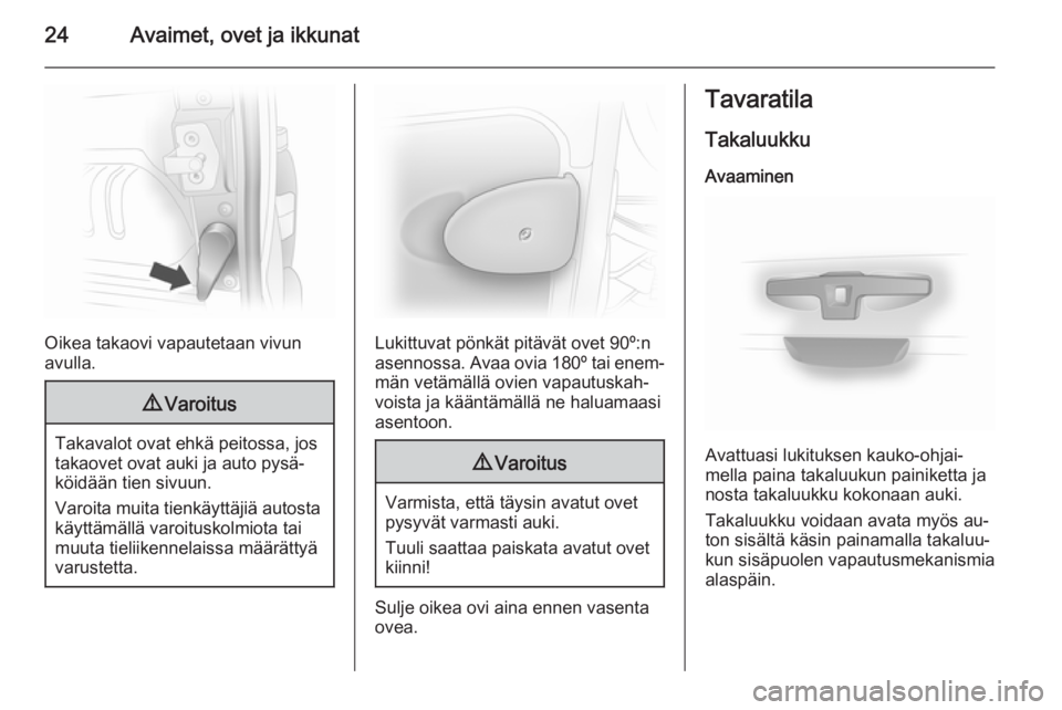 OPEL VIVARO 2014  Ohjekirja (in Finnish) 24Avaimet, ovet ja ikkunat
Oikea takaovi vapautetaan vivun
avulla.
9 Varoitus
Takavalot ovat ehkä peitossa, jos
takaovet ovat auki ja auto pysä‐
köidään tien sivuun.
Varoita muita tienkäyttäj