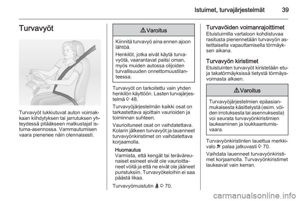 OPEL VIVARO 2014  Ohjekirja (in Finnish) Istuimet, turvajärjestelmät39Turvavyöt
Turvavyöt lukkiutuvat auton voimak‐
kaan kiihdytyksen tai jarrutuksen yh‐
teydessä pitääkseen matkustajat is‐
tuma-asennossa. Vammautumisen
vaara pi