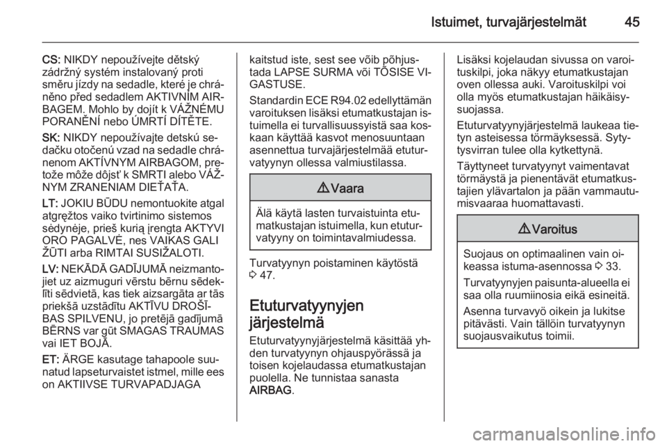 OPEL VIVARO 2014  Ohjekirja (in Finnish) Istuimet, turvajärjestelmät45
CS: NIKDY nepoužívejte dětský
zádržný systém instalovaný proti
směru jízdy na sedadle, které je chrá‐
něno před sedadlem AKTIVNÍM AIR‐
BAGEM. Mohlo 