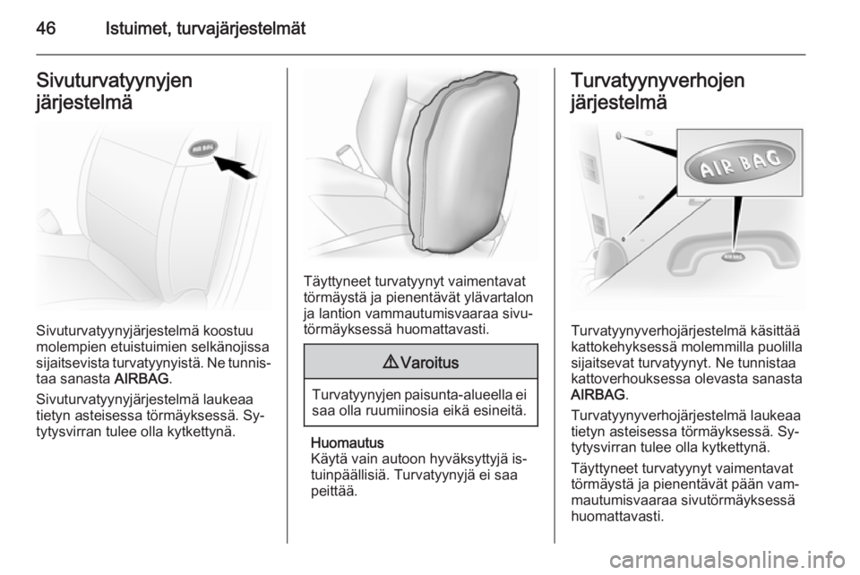 OPEL VIVARO 2014  Ohjekirja (in Finnish) 46Istuimet, turvajärjestelmätSivuturvatyynyjen
järjestelmä
Sivuturvatyynyjärjestelmä koostuu
molempien etuistuimien selkänojissa
sijaitsevista turvatyynyistä. Ne tunnis‐
taa sanasta  AIRBAG.