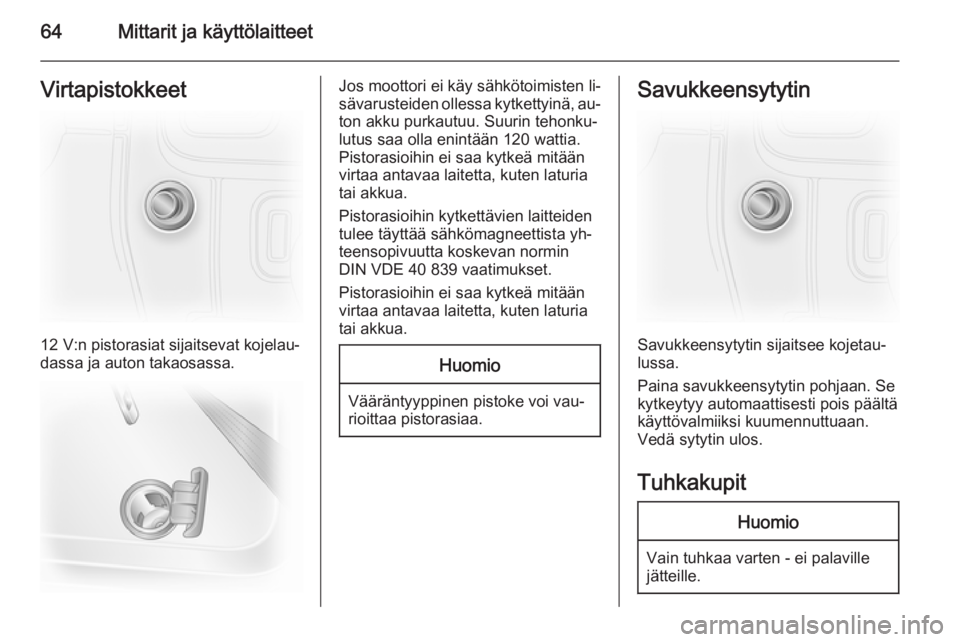OPEL VIVARO 2014  Ohjekirja (in Finnish) 64Mittarit ja käyttölaitteetVirtapistokkeet
12 V:n pistorasiat sijaitsevat kojelau‐
dassa ja auton takaosassa.
Jos moottori ei käy sähkötoimisten li‐
sävarusteiden ollessa kytkettyinä, au�