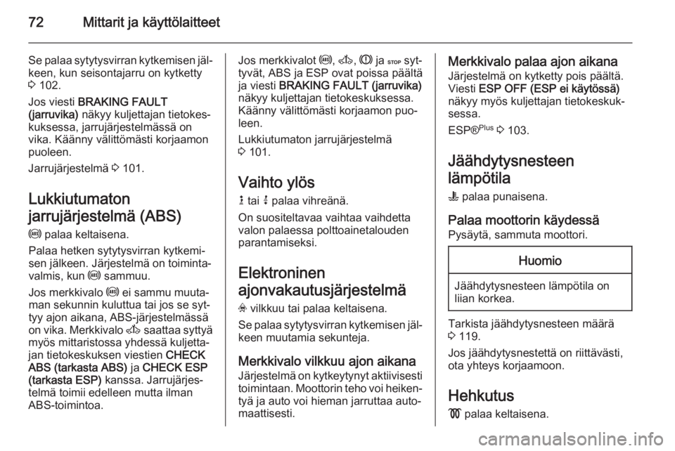 OPEL VIVARO 2014  Ohjekirja (in Finnish) 72Mittarit ja käyttölaitteet
Se palaa sytytysvirran kytkemisen jäl‐keen, kun seisontajarru on kytketty
3  102.
Jos viesti  BRAKING FAULT
(jarruvika)  näkyy kuljettajan tietokes‐
kuksessa, jarr