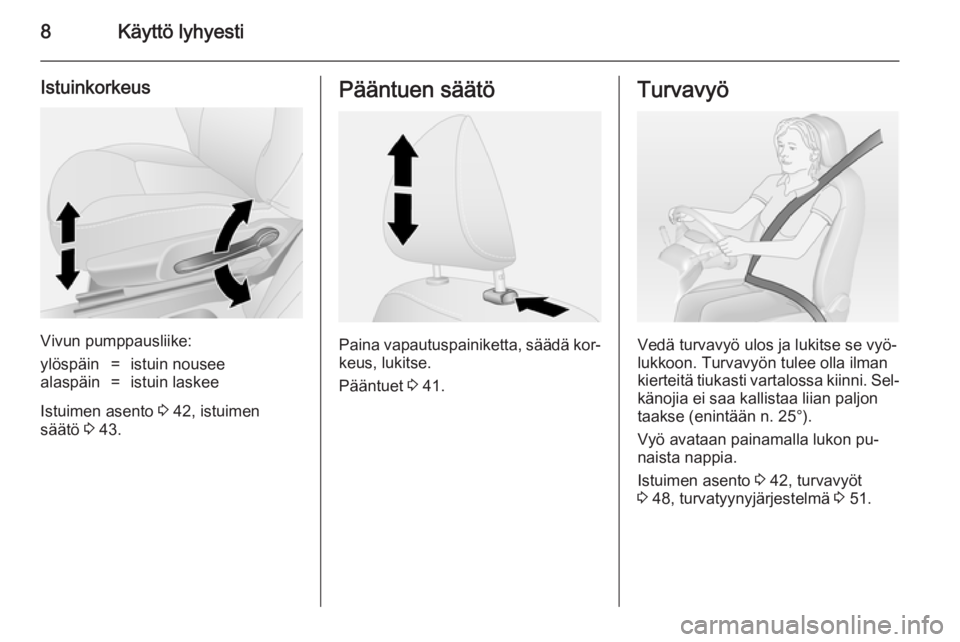 OPEL VIVARO B 2014.5  Ohjekirja (in Finnish) 8Käyttö lyhyesti
Istuinkorkeus
Vivun pumppausliike:
ylöspäin=istuin nouseealaspäin=istuin laskee
Istuimen asento 3 42, istuimen
säätö  3 43.
Pääntuen säätö
Paina vapautuspainiketta, sää