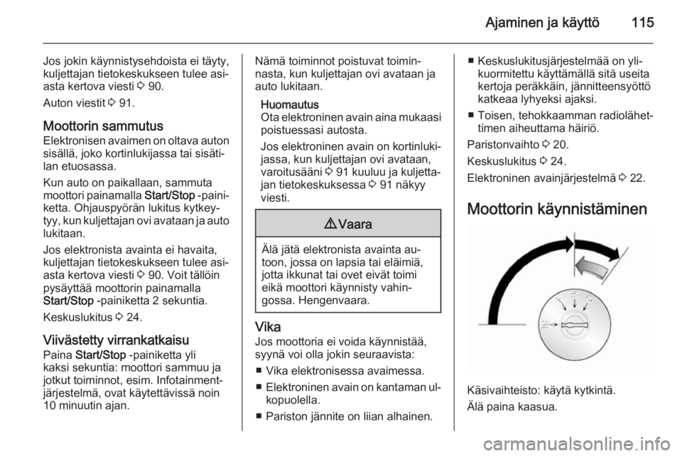 OPEL VIVARO B 2015.5  Ohjekirja (in Finnish) Ajaminen ja käyttö115
Jos jokin käynnistysehdoista ei täyty,
kuljettajan tietokeskukseen tulee asi‐
asta kertova viesti  3 90.
Auton viestit  3 91.
Moottorin sammutus
Elektronisen avaimen on olt
