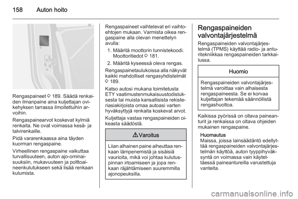OPEL VIVARO B 2015.5  Ohjekirja (in Finnish) 158Auton hoito
Rengaspaineet 3 189. Säädä renkai‐
den ilmanpaine aina kuljettajan ovi‐
kehyksen tarrassa ilmoitettuihin ar‐
voihin.
Rengaspainearvot koskevat kylmiä
renkaita. Ne ovat voimass