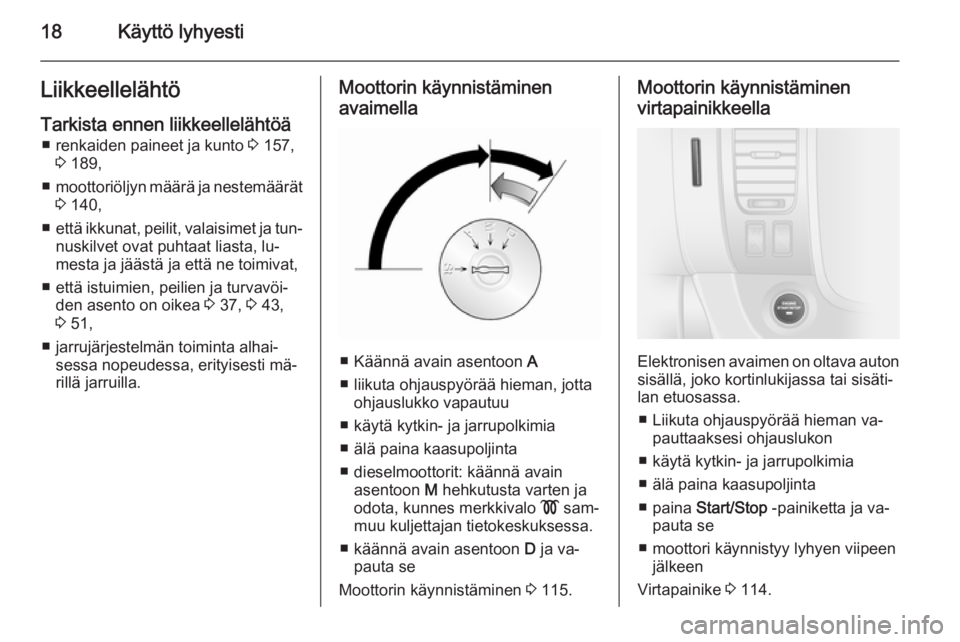 OPEL VIVARO B 2015.5  Ohjekirja (in Finnish) 18Käyttö lyhyestiLiikkeellelähtö
Tarkista ennen liikkeellelähtöä ■ renkaiden paineet ja kunto  3 157,
3  189,
■ moottoriöljyn määrä ja nestemäärät
3  140,
■ että ikkunat, peilit, 