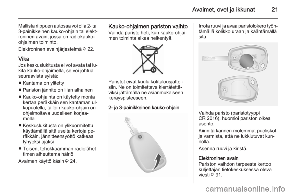 OPEL VIVARO B 2015.5  Ohjekirja (in Finnish) Avaimet, ovet ja ikkunat21
Mallista riippuen autossa voi olla 2- tai
3-painikkeinen  kauko-ohjain tai elekt‐
roninen avain, jossa on radiokauko-
ohjaimen toiminto.
Elektroninen avainjärjestelmä  3