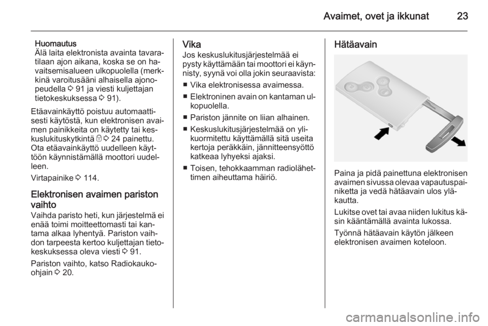OPEL VIVARO B 2015.5  Ohjekirja (in Finnish) Avaimet, ovet ja ikkunat23
Huomautus
Älä laita elektronista avainta tavara‐
tilaan ajon aikana, koska se on ha‐
vaitsemisalueen ulkopuolella (merk‐
kinä varoitusääni alhaisella ajono‐
peu