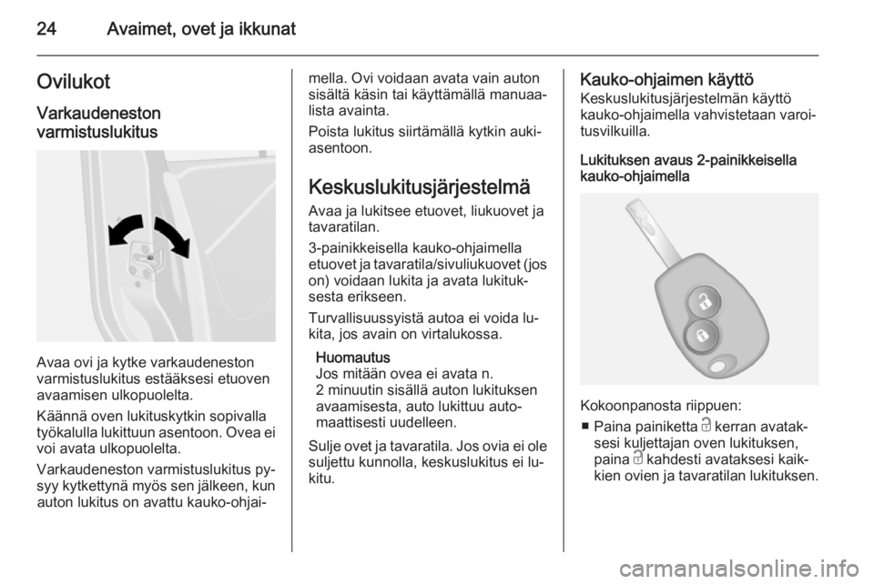 OPEL VIVARO B 2015.5  Ohjekirja (in Finnish) 24Avaimet, ovet ja ikkunatOvilukot
Varkaudeneston
varmistuslukitus
Avaa ovi ja kytke varkaudeneston
varmistuslukitus estääksesi etuoven
avaamisen ulkopuolelta.
Käännä oven lukituskytkin sopivalla