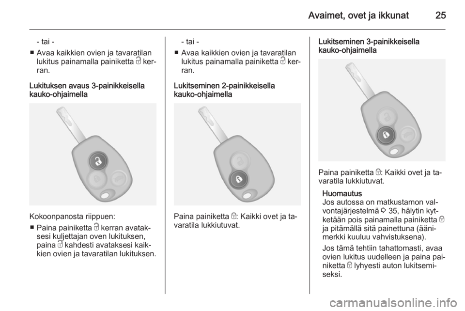 OPEL VIVARO B 2015.5  Ohjekirja (in Finnish) Avaimet, ovet ja ikkunat25
- tai -
■ Avaa kaikkien ovien ja tavaratilan lukitus painamalla painiketta  c ker‐
ran.
Lukituksen avaus 3-painikkeisella
kauko-ohjaimella
Kokoonpanosta riippuen:
■ Pa