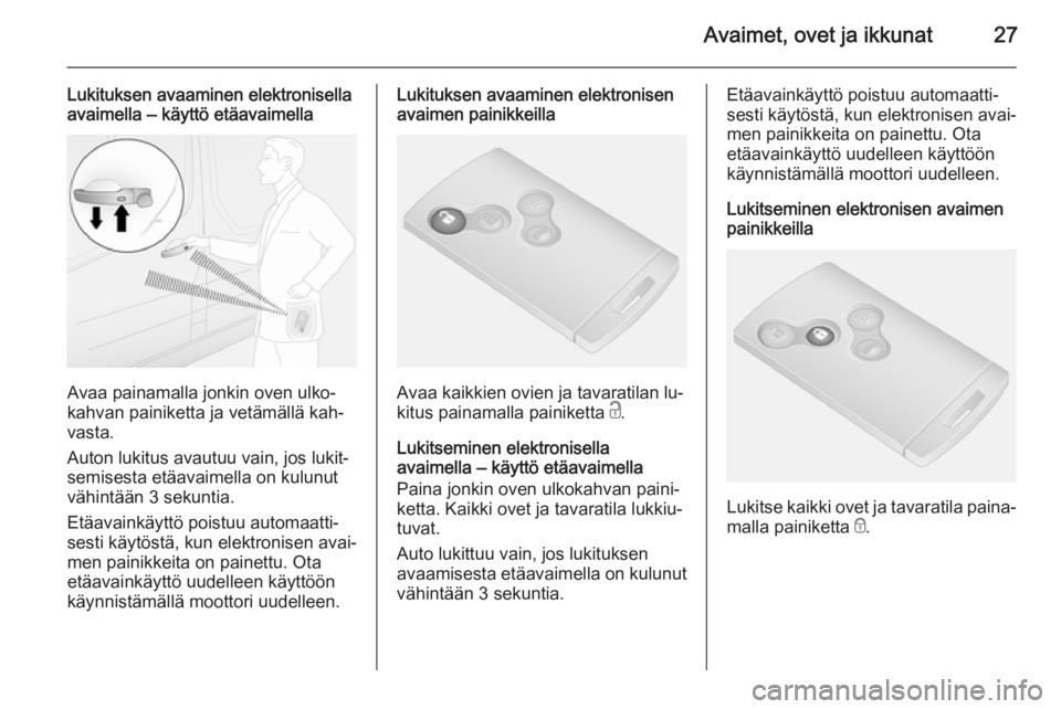 OPEL VIVARO B 2015.5  Ohjekirja (in Finnish) Avaimet, ovet ja ikkunat27
Lukituksen avaaminen elektronisella
avaimella ‒ käyttö etäavaimella
Avaa painamalla jonkin oven ulko‐
kahvan painiketta ja vetämällä kah‐
vasta.
Auton lukitus av