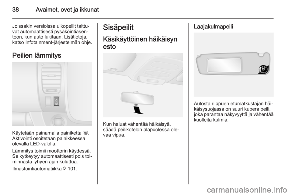 OPEL VIVARO B 2015.5  Ohjekirja (in Finnish) 38Avaimet, ovet ja ikkunat
Joissakin versioissa ulkopeilit taittu‐
vat automaattisesti pysäköintiasen‐
toon, kun auto lukitaan. Lisätietoja,
katso Infotainment-järjestelmän ohje.
Peilien läm