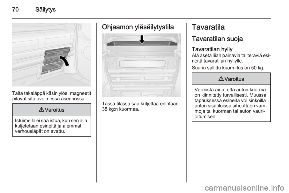 OPEL VIVARO B 2015.5  Ohjekirja (in Finnish) 70Säilytys
Taita takaläppä käsin ylös; magneetitpitävät sitä avoimessa asennossa.
9 Varoitus
Istuimella ei saa istua, kun sen alla
kuljetetaan esineitä ja alemmat
verhousläpät on avattu.
Oh