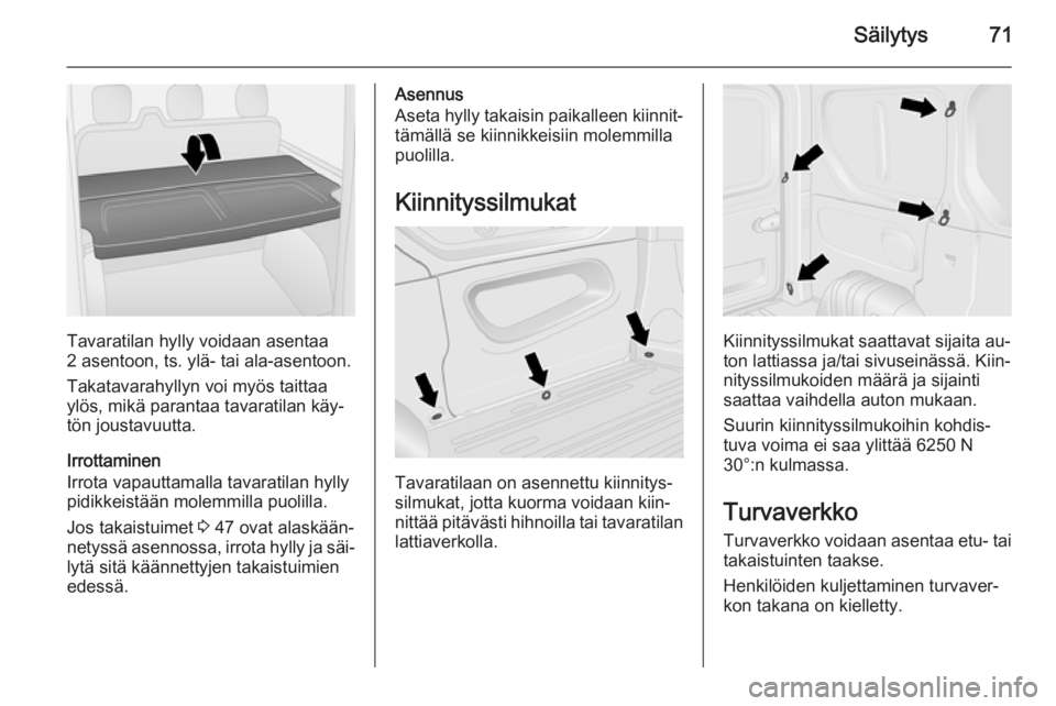 OPEL VIVARO B 2015.5  Ohjekirja (in Finnish) Säilytys71
Tavaratilan hylly voidaan asentaa
2 asentoon, ts. ylä- tai ala-asentoon.
Takatavarahyllyn voi myös taittaa
ylös, mikä parantaa tavaratilan käy‐
tön joustavuutta.
Irrottaminen
Irrot