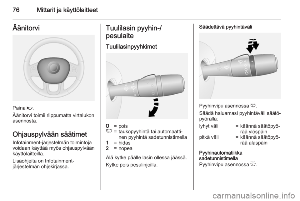 OPEL VIVARO B 2015.5  Ohjekirja (in Finnish) 76Mittarit ja käyttölaitteetÄänitorvi
Paina j.
Äänitorvi toimii riippumatta virtalukon
asennosta.
Ohjauspylvään säätimet
Infotainment-järjestelmän toimintoja
voidaan käyttää myös ohjau