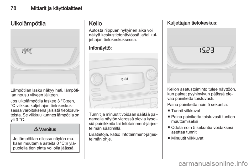 OPEL VIVARO B 2015.5  Ohjekirja (in Finnish) 78Mittarit ja käyttölaitteetUlkolämpötila
Lämpötilan lasku näkyy heti, lämpöti‐
lan nousu viiveen jälkeen.
Jos ulkolämpötila laskee 3 °C:een,
°C  vilkkuu kuljettajan tietokeskuk‐
ses