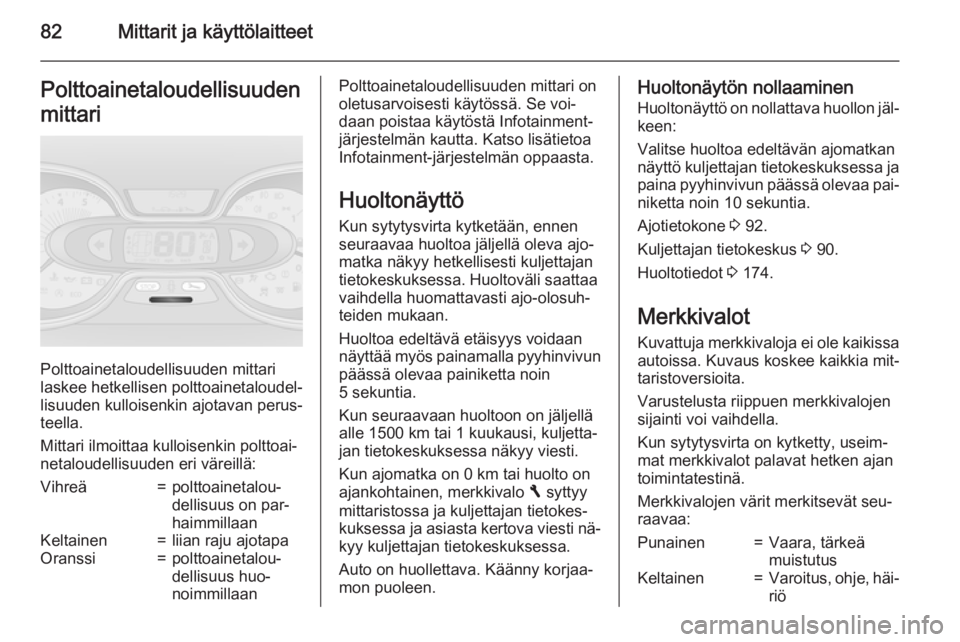 OPEL VIVARO B 2015.5  Ohjekirja (in Finnish) 82Mittarit ja käyttölaitteetPolttoainetaloudellisuudenmittari
Polttoainetaloudellisuuden mittari
laskee hetkellisen polttoainetaloudel‐
lisuuden kulloisenkin ajotavan perus‐
teella.
Mittari ilmo