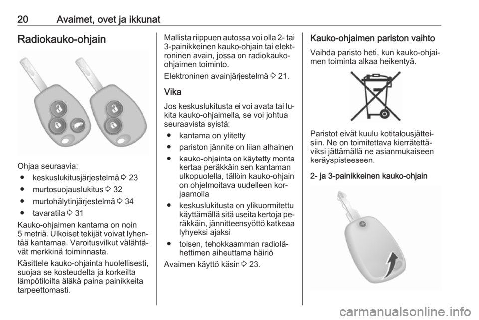 OPEL VIVARO B 2016  Ohjekirja (in Finnish) 20Avaimet, ovet ja ikkunatRadiokauko-ohjain
Ohjaa seuraavia:● keskuslukitusjärjestelmä  3 23
● murtosuojauslukitus  3 32
● murtohälytinjärjestelmä  3 34
● tavaratila  3 31
Kauko-ohjaimen 