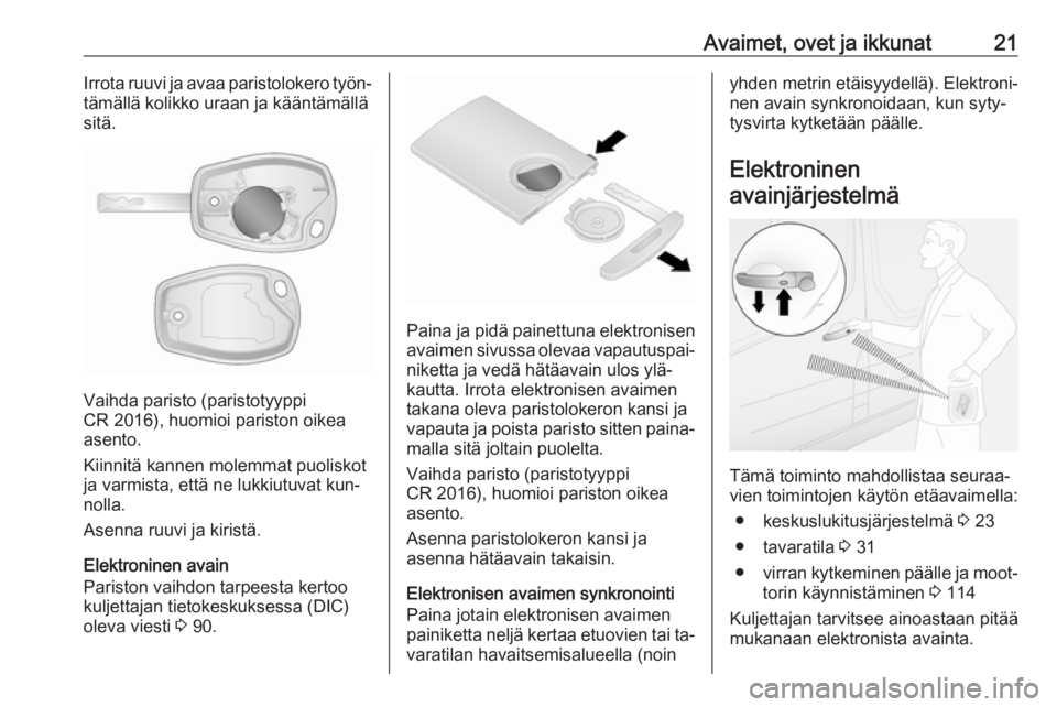 OPEL VIVARO B 2016  Ohjekirja (in Finnish) Avaimet, ovet ja ikkunat21Irrota ruuvi ja avaa paristolokero työn‐
tämällä kolikko uraan ja kääntämällä
sitä.
Vaihda paristo (paristotyyppi
CR 2016), huomioi pariston oikea
asento.
Kiinnit