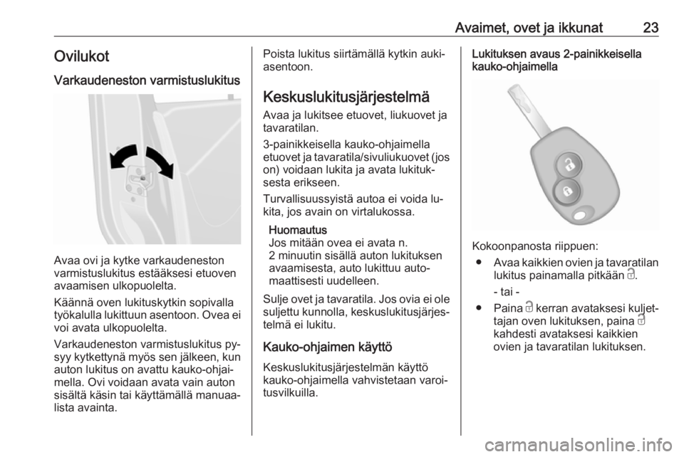 OPEL VIVARO B 2016  Ohjekirja (in Finnish) Avaimet, ovet ja ikkunat23OvilukotVarkaudeneston varmistuslukitus
Avaa ovi ja kytke varkaudeneston
varmistuslukitus estääksesi etuoven
avaamisen ulkopuolelta.
Käännä oven lukituskytkin sopivalla 