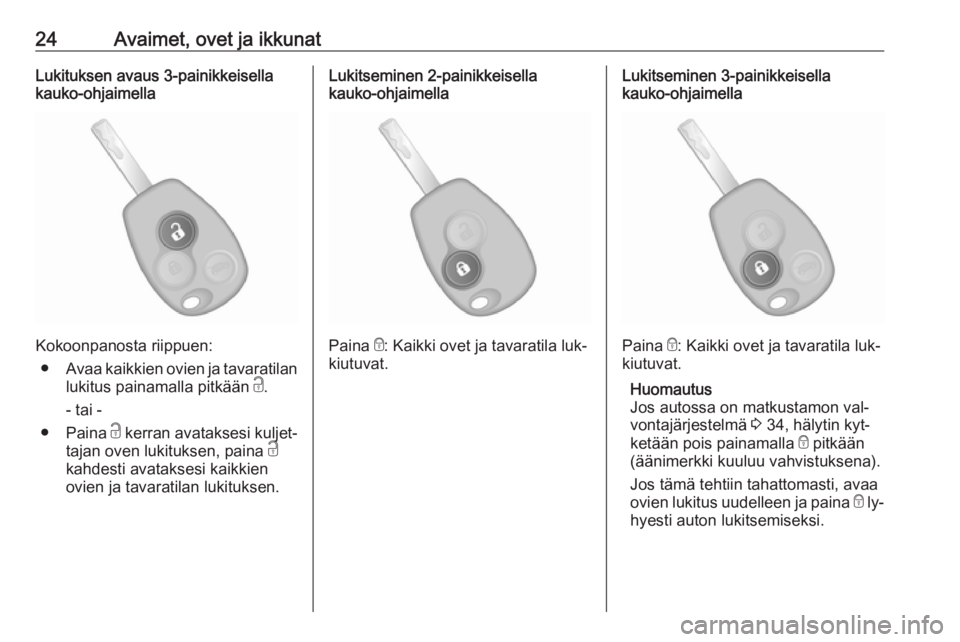 OPEL VIVARO B 2016  Ohjekirja (in Finnish) 24Avaimet, ovet ja ikkunatLukituksen avaus 3-painikkeisella
kauko-ohjaimella
Kokoonpanosta riippuen:
● Avaa kaikkien ovien ja tavaratilan
lukitus painamalla pitkään  c.
- tai -
● Paina  c kerran