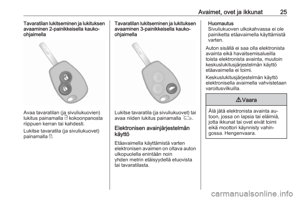OPEL VIVARO B 2016  Ohjekirja (in Finnish) Avaimet, ovet ja ikkunat25Tavaratilan lukitseminen ja lukituksen
avaaminen 2-painikkeisella kauko-
ohjaimella
Avaa tavaratilan (ja sivuliukuovien)
lukitus painamalla  c kokoonpanosta
riippuen kerran t